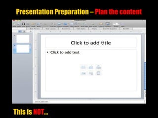 Presentation Preparation – Plan the content
This is NOT…
 