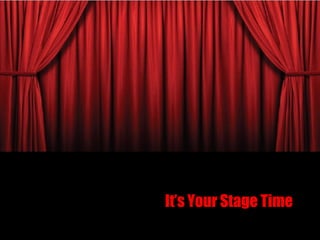 It’s Your Stage Time
 
