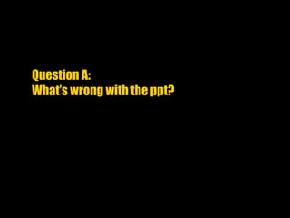 Tough Interview Questions
Question A:
What’s wrong with the ppt?
 