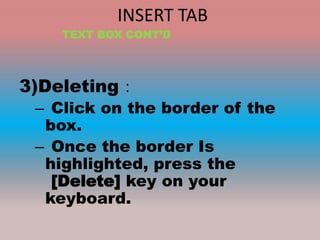 INSERT TAB
3)Deleting：
– Click on the border of the
box.
– Once the border Is
highlighted, press the
[Delete] key on your
keyboard.
TEXT BOX CONT’D
 