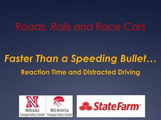 Faster Than a Speeding Bullet…
Roads, Rails and Race Cars
Reaction Time and Distracted Driving
 