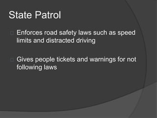 State Patrol
Enforces road safety laws such as speed
limits and distracted driving
Gives people tickets and warnings for not
following laws
 