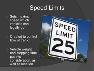 Speed Limits
Sets maximum
speed which
vehicles can
legally go
Created to control
flow of traffic
Vehicle weight
and stopping time
put into
consideration, as
well as location
 