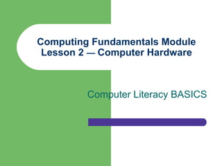 Computing Fundamentals Module
 Lesson 2 — Computer Hardware



         Computer Literacy BASICS
 