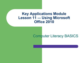Key Applications Module
Lesson 11 — Using Microsoft
        Office 2010


       Computer Literacy BASICS
 