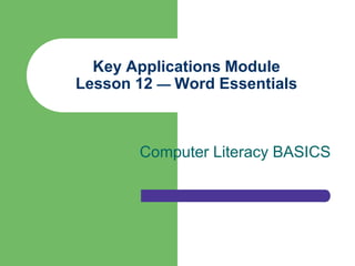 Key Applications Module
Lesson 12 — Word Essentials



       Computer Literacy BASICS
 
