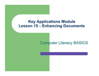 Key Applications Module
Lesson 15 – Enhancing Documents



         Computer Literacy BASICS
 