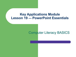 Key Applications Module
Lesson 19 — PowerPoint Essentials



          Computer Literacy BASICS
 