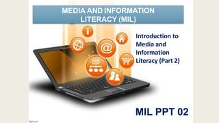 MEDIA AND INFORMATION
LITERACY (MIL)
Introduction to
Media and
Information
Literacy (Part 2)
MIL PPT 02
 