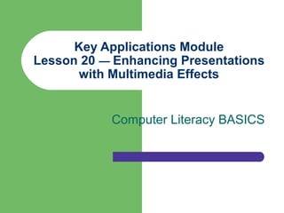 Key Applications Module
Lesson 20 — Enhancing Presentations
       with Multimedia Effects


           Computer Literacy BASICS
 