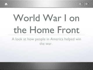 World War I on
the Home Front
A look at how people in America helped win
the war.
 