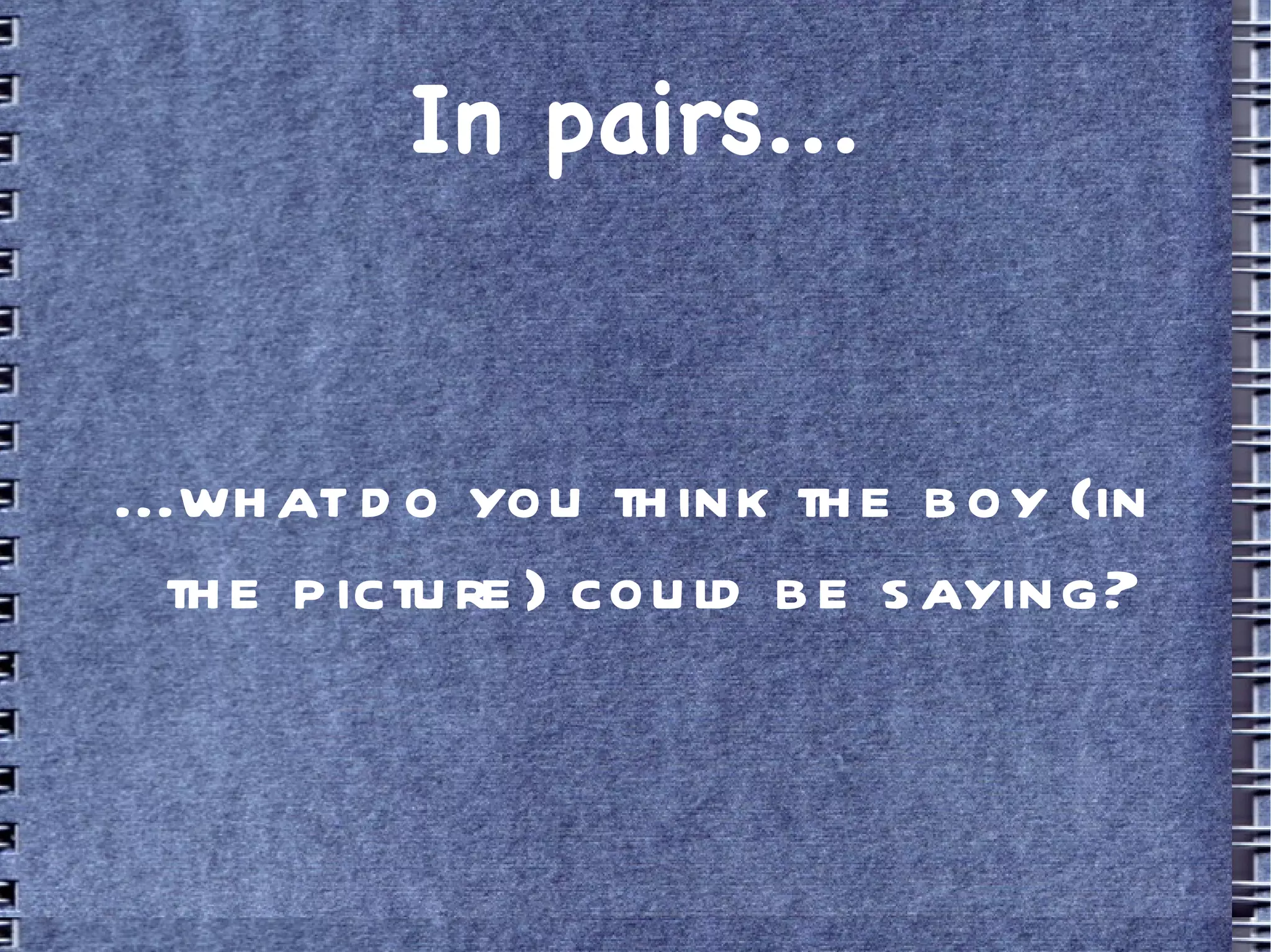In pairs... ...what do you think the boy (in the picture) could be saying?