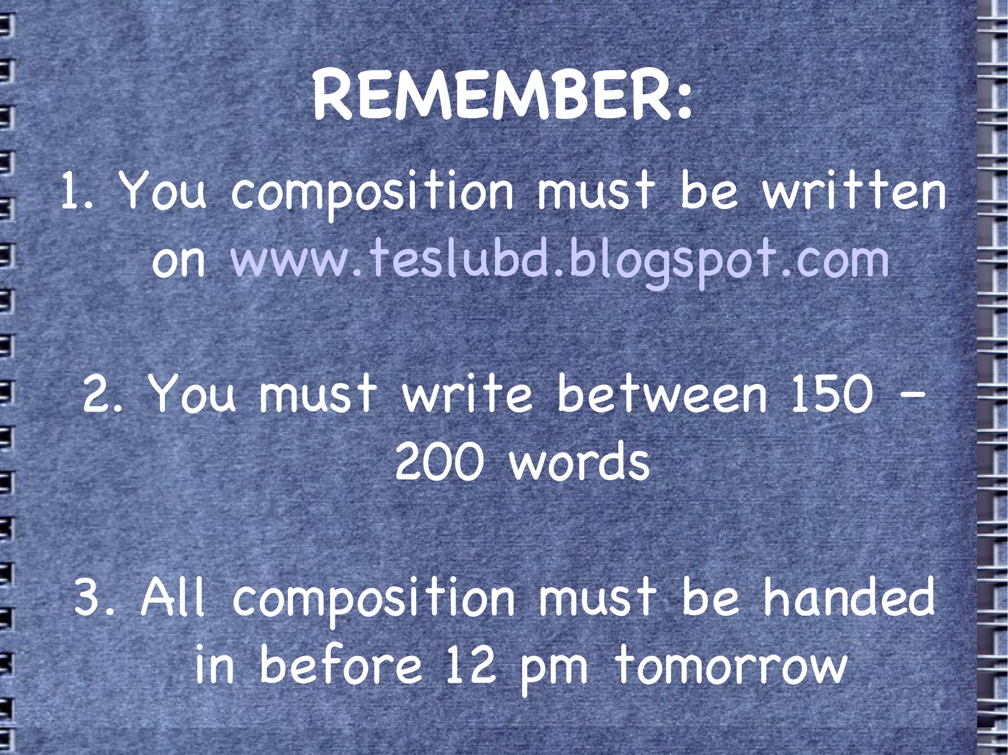 REMEMBER: 1. You composition must be written on www.teslubd.blogspot.com 2. You must write between 150 – 200 words 3. All composition must be handed in before 12 pm tomorrow