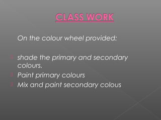 On the colour wheel provided:
shade the primary and secondary
colours.
Paint primary colours
Mix and paint secondary colous