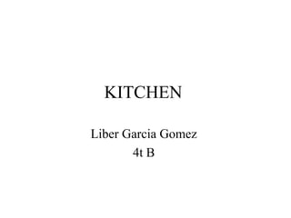 KITCHEN

Liber Garcia Gomez
       4t B
 
