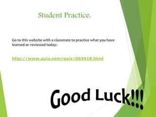 Student Practice:
Go to this website with a classmate to practice what you have
learned or reviewed today:
http://www.quia.com/quiz/664418.html
 