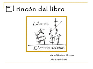 El rincón del libro




              Marta Sánchez Moreno
              Lidia Artero Silva
 