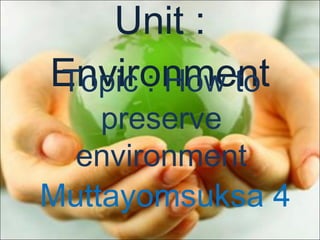 Unit : Environment Topic : How to preserve environment Muttayomsuksa 4 