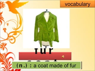 ( n. )   :  a coat made of fur vocabulary fur coat  