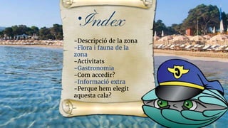 .Ìndex
-Descripció de la zona
-Flora i fauna de la
zona
-Activitats
-Gastronomia
-Com accedir?
-Informació extra
-Perque h...