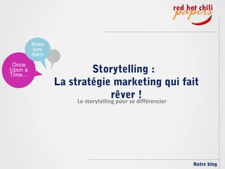 Notre
         livre
         blanc

 Once
Upon a
Time…
                            Storytelling :
                 La stratégie marketing qui fait
                                    rêver différencier
                      Le storytelling pour se
                                              !




                                                    Notre blog
 