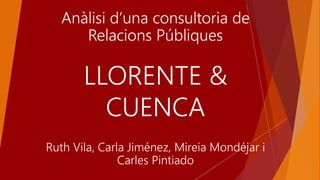 LLORENTE &
CUENCA
Anàlisi d’una consultoria de
Relacions Públiques
Ruth Vila, Carla Jiménez, Mireia Mondéjar i
Carles Pintiado
 