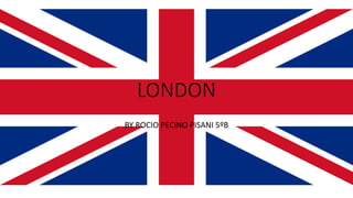 LONDON
BY ROCIO PECINO PISANI 5ºB
 