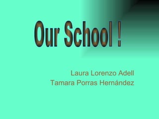 Laura Lorenzo Adell Tamara Porras Hernández Our School ! 
