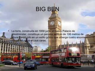 BIG BEN


•   La torre, construida en 1858 junto al nuevo Palacio de
    Westminster, constituye un peculiar edificio de 1...