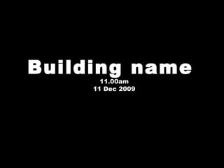 Building name  11.00am 11 Dec 2009 