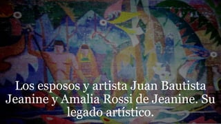 Los esposos y artista Juan Bautista
Jeanine y Amalia Rossi de Jeanine. Su
legado artístico.
 