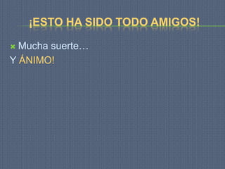 ¡ESTO HA SIDO TODO AMIGOS!

 Mucha suerte…
Y ÁNIMO!
 