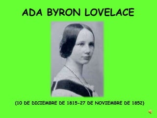 ADA BYRON LOVELACE




(10 DE DICIEMBRE DE 1815-27 DE NOVIEMBRE DE 1852)
 