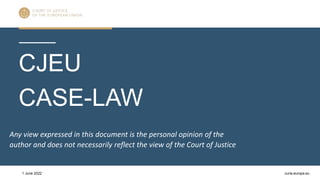 curia.europa.eu
CJEU
CASE-LAW
1 June 2022
Any view expressed in this document is the personal opinion of the
author and does not necessarily reflect the view of the Court of Justice
 