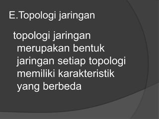 E.Topologi jaringan

topologi jaringan
 merupakan bentuk
 jaringan setiap topologi
 memiliki karakteristik
 yang berbeda
 