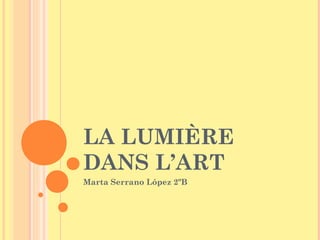 LA LUMIÈRE
DANS L’ART
Marta Serrano López 2ºB
 