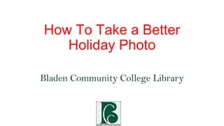 How To Take a Better
Holiday Photo
Bladen Community College Library

 