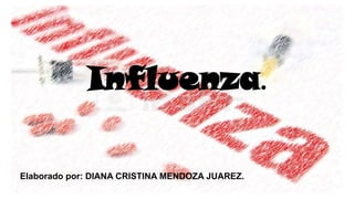 Influenza.
Elaborado por: DIANA CRISTINA MENDOZA JUAREZ.
 