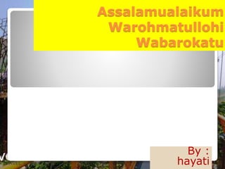 Assalamualaikum
Warohmatullohi
Wabarokatu
By :
hayati
 