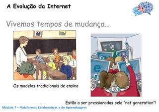 A Evolução da Internet


Vivemos tempos de mudança…




  Os modelos tradicionais de ensino



                            Estão a ser pressionados pela “net generation”!
 