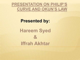PRESENTATION ON PHILIP’S
CURVE AND OKUN’S LAW
Presented by:
Hareem Syed
&
Iffrah Akhtar
 