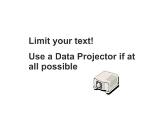 Limit your text! Use a Data Projector if at all possible 