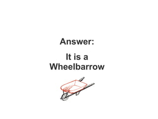 Answer: It is a Wheelbarrow 