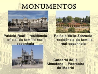MONUMENTOS
Palácio Real – residência
oficial da família real
espanhola
Palácio de la Zarzuela
– residência da família
real espanhola
Catedral de la
Almudena – Padroeira
de Madrid
 