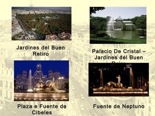 Palacio De Cristal –
Jardines del Buen
Reiro
Plaza e Fuente de
Cibeles
Fuente de Neptuno
Jardines del Buen
Retiro
 