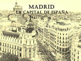 MADRID
LA CAPITAL DE ESPAÑA
MARIA EMíDIA PuLIDo
GARCIA
 