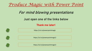 Produce Magic with Power Point
For mind blowing presentations
Just open one of the links below
Thank me later!
https://uii.io/powerpointmagic
https://uii.io/powerpointmagic2
https://uii.io/powerpointmagic3
 