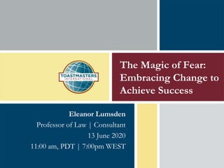 The Magic of Fear:
Embracing Change to
Achieve Success
Eleanor Lumsden
Professor of Law | Consultant
13 June 2020
11:00 am, PDT | 7:00pm WEST
 