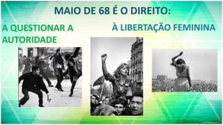 MAIO DE 68 É O DIREITO:
.
A QUESTIONAR A
AUTORIDADE
À LIBERTAÇÃO FEMININA
 