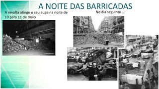 A NOITE DAS BARRICADAS
A revolta atinge o seu auge na noite de
10 para 11 de maio
No dia seguinte …
 